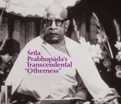 Srila Prabhupada’s Transcendental “Otherness” by Satyaraja Dasa